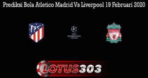 Prediksi Bola Atletico Madrid Vs Liverpool 19 Februari 2020