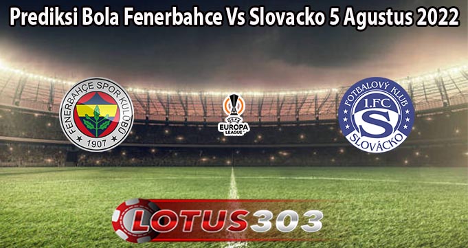 Prediksi Bola Fenerbahce Vs Slovacko 5 Agustus 2022