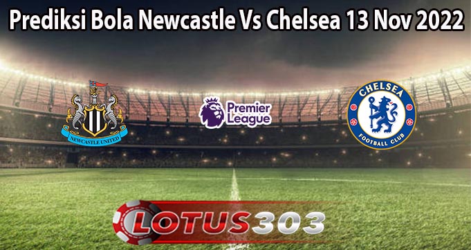 Prediksi Bola Newcastle Vs Chelsea 13 Nov 2022