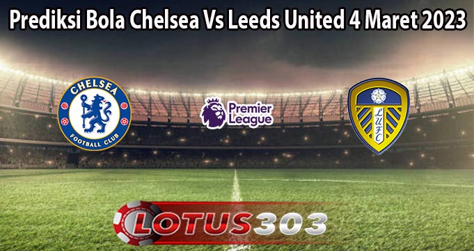 Prediksi Bola Chelsea Vs Leeds United 4 Maret 2023