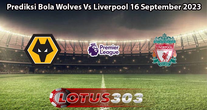 Prediksi Bola Wolves Vs Liverpool 16 September 2023