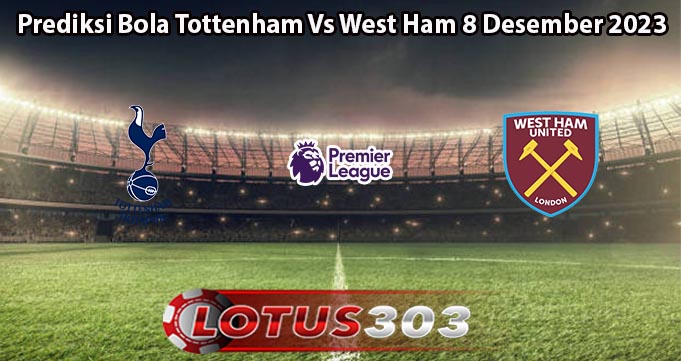 Prediksi Bola Tottenham Vs West Ham 8 Desember 2023