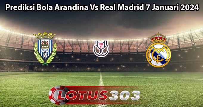 Prediksi Bola Arandina Vs Real Madrid 7 Januari 2024