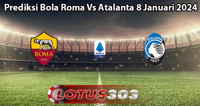 Prediksi Bola Roma Vs Atalanta 8 Januari 2024