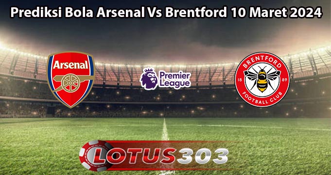 Prediksi Bola Arsenal Vs Brentford 10 Maret 2024