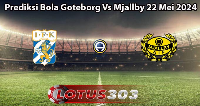 Prediksi Bola Goteborg Vs Mjallby 22 Mei 2024