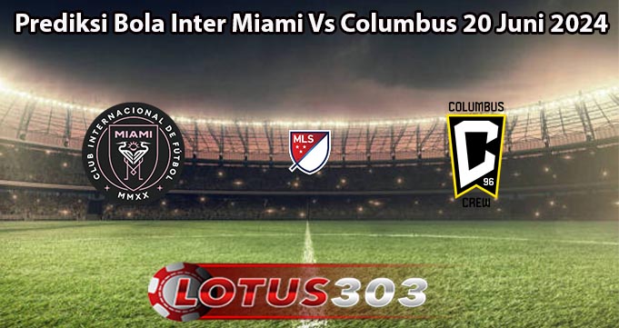 Prediksi Bola Inter Miami Vs Columbus 20 Juni 2024