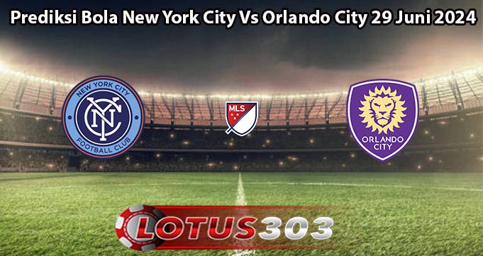 Prediksi Bola New York City Vs Orlando City 29 Juni 2024