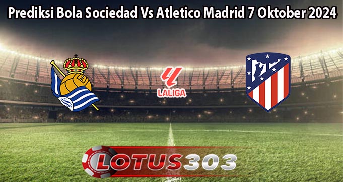 Prediksi Bola Sociedad Vs Atletico Madrid 7 Oktober 2024