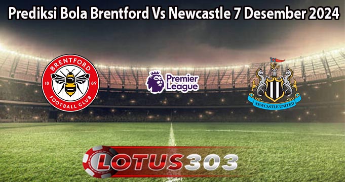 Prediksi Bola Brentford Vs Newcastle 7 Desember 2024