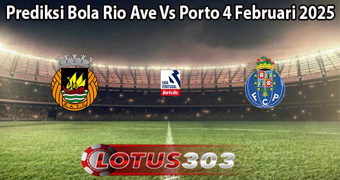 Prediksi Bola Rio Ave Vs Porto 4 Februari 2025