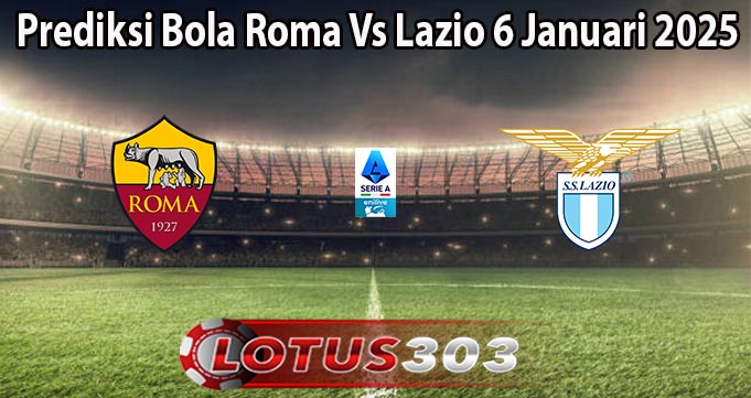 Prediksi Bola Roma Vs Lazio 6 Januari 2025