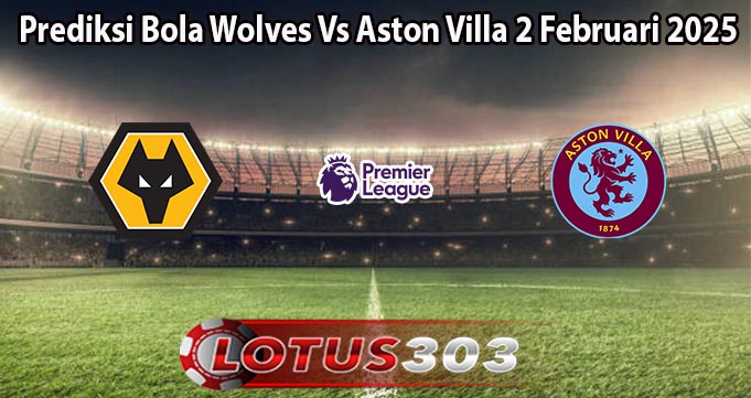 Prediksi Bola Wolves Vs Aston Villa 2 Februari 2025