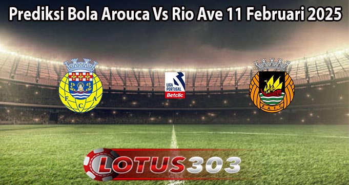 Prediksi Bola Arouca Vs Rio Ave 11 Februari 2025