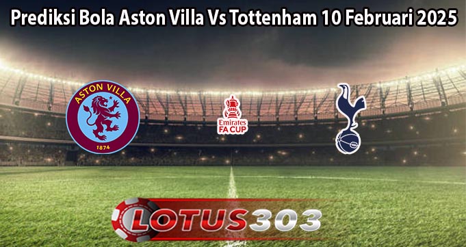 Prediksi Bola Aston Villa Vs Tottenham 10 Februari 2025