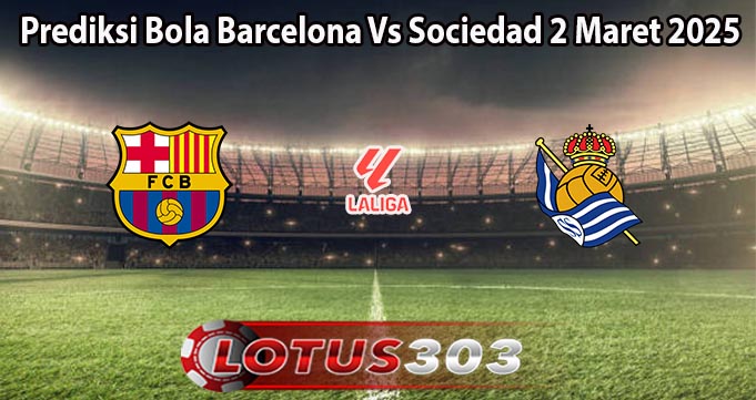 Prediksi Bola Barcelona Vs Sociedad 2 Maret 2025