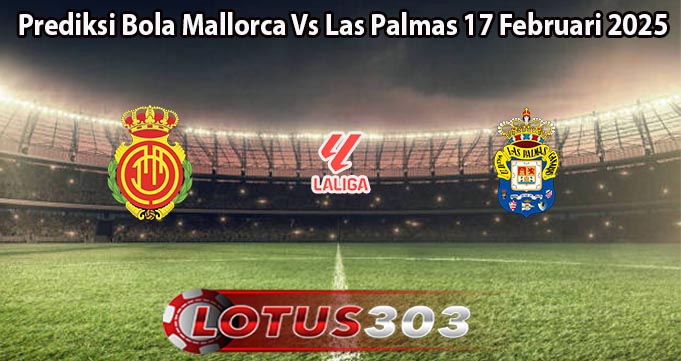 Prediksi Bola Mallorca Vs Las Palmas 17 Februari 2025