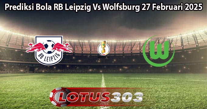 Prediksi Bola RB Leipzig Vs Wolfsburg 27 Februari 2025